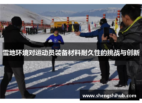 雪地环境对运动员装备材料耐久性的挑战与创新