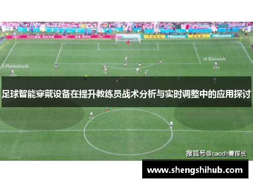 足球智能穿戴设备在提升教练员战术分析与实时调整中的应用探讨